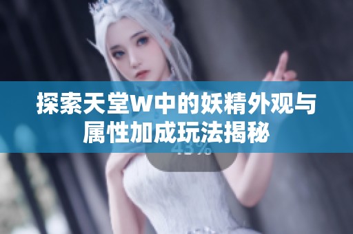 探索天堂W中的妖精外观与属性加成玩法揭秘