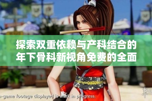 探索双重依赖与产科结合的年下骨科新视角免费的全面解读