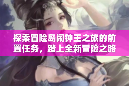 探索冒险岛闹钟王之旅的前置任务，踏上全新冒险之路