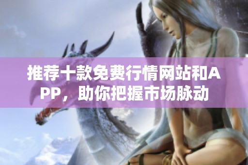 推荐十款免费行情网站和APP，助你把握市场脉动