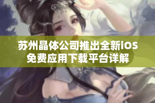 苏州晶体公司推出全新iOS免费应用下载平台详解