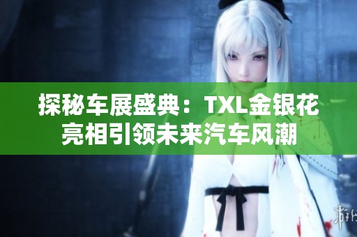 探秘车展盛典：TXL金银花亮相引领未来汽车风潮