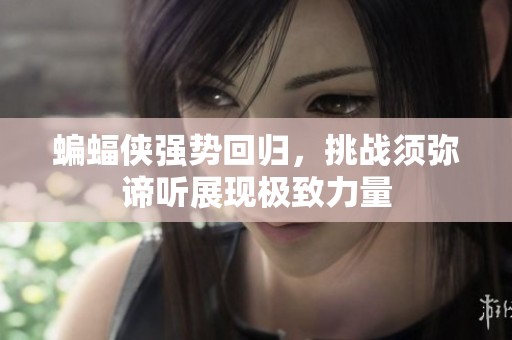 蝙蝠侠强势回归，挑战须弥谛听展现极致力量