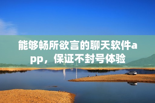 能够畅所欲言的聊天软件app，保证不封号体验