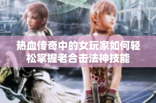 热血传奇中的女玩家如何轻松掌握老合击法神技能