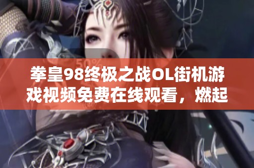 拳皇98终极之战OL街机游戏视频免费在线观看，燃起你的格斗激情！