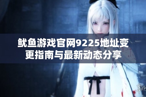 鱿鱼游戏官网9225地址变更指南与最新动态分享