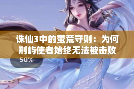 诛仙3中的蛮荒守则：为何刑屿使者始终无法被击败