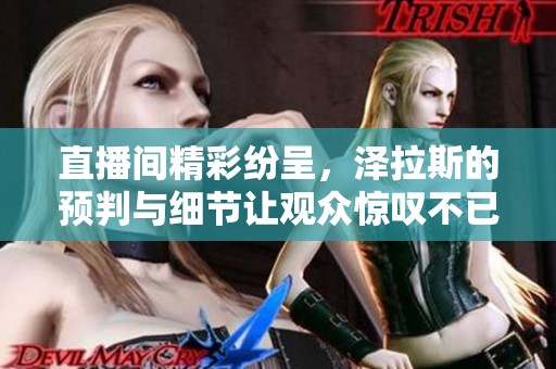 直播间精彩纷呈，泽拉斯的预判与细节让观众惊叹不已