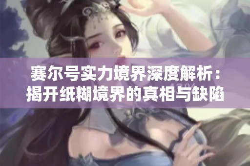 赛尔号实力境界深度解析：揭开纸糊境界的真相与缺陷