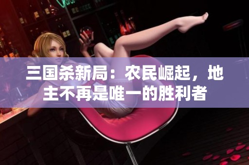 三国杀新局：农民崛起，地主不再是唯一的胜利者