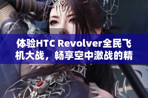 体验HTC Revolver全民飞机大战，畅享空中激战的精彩乐趣