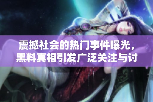 震撼社会的热门事件曝光，黑料真相引发广泛关注与讨论