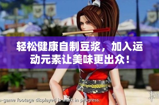 轻松健康自制豆浆，加入运动元素让美味更出众！