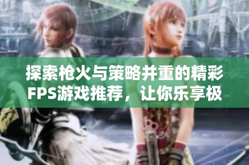 探索枪火与策略并重的精彩FPS游戏推荐，让你乐享极致乐趣！