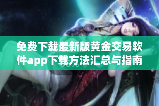 免费下载最新版黄金交易软件app下载方法汇总与指南
