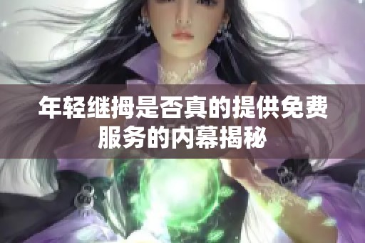 年轻继拇是否真的提供免费服务的内幕揭秘