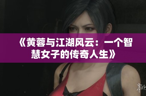 《黄蓉与江湖风云：一个智慧女子的传奇人生》
