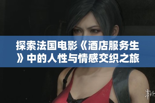 探索法国电影《酒店服务生》中的人性与情感交织之旅