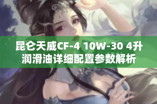 昆仑天威CF-4 10W-30 4升润滑油详细配置参数解析