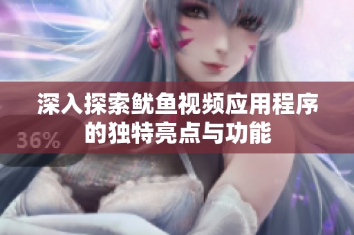 深入探索鱿鱼视频应用程序的独特亮点与功能