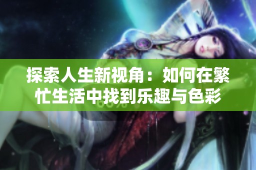 探索人生新视角：如何在繁忙生活中找到乐趣与色彩