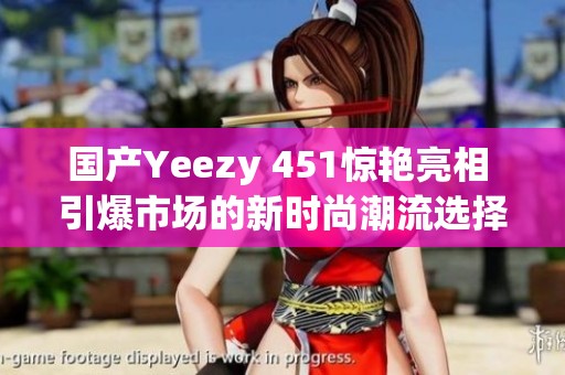 国产Yeezy 451惊艳亮相 引爆市场的新时尚潮流选择