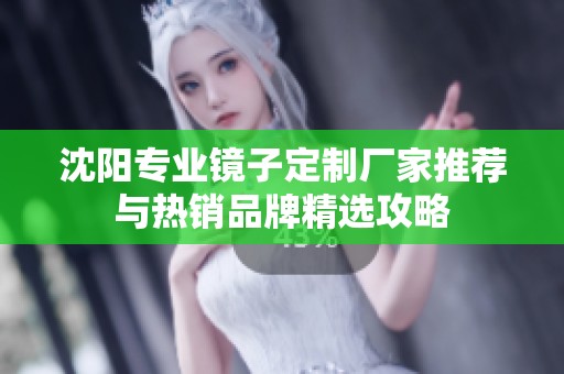 沈阳专业镜子定制厂家推荐与热销品牌精选攻略