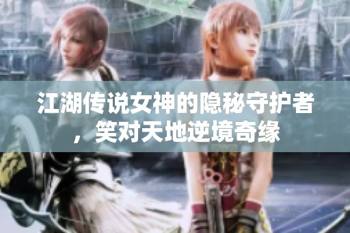 江湖传说女神的隐秘守护者，笑对天地逆境奇缘
