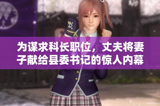 为谋求科长职位，丈夫将妻子献给县委书记的惊人内幕