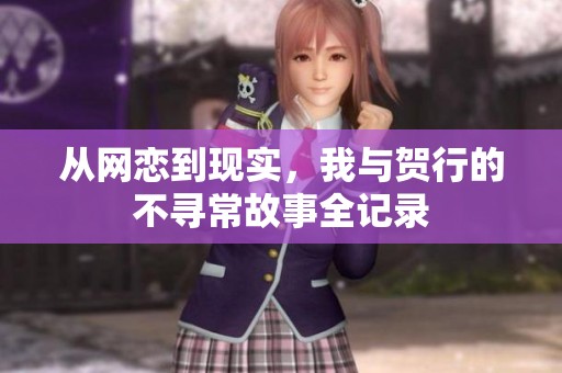 从网恋到现实，我与贺行的不寻常故事全记录