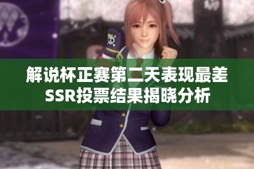 解说杯正赛第二天表现最差SSR投票结果揭晓分析