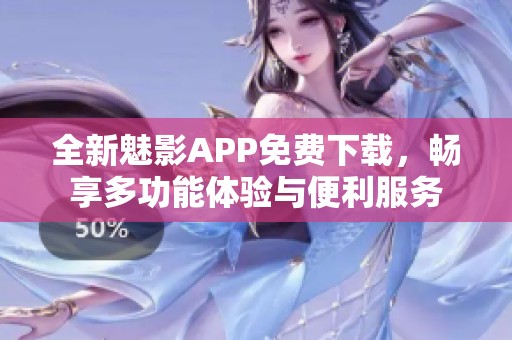 全新魅影APP免费下载，畅享多功能体验与便利服务