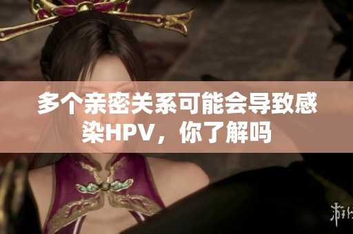 多个亲密关系可能会导致感染HPV，你了解吗