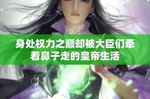 身处权力之巅却被大臣们牵着鼻子走的皇帝生活