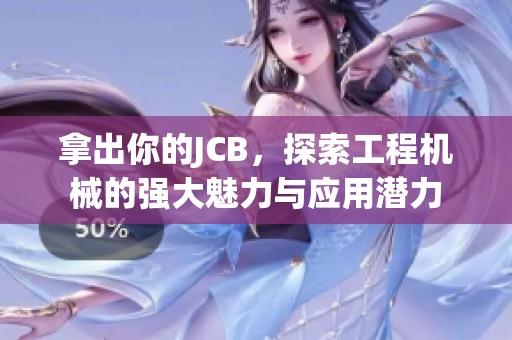 拿出你的JCB，探索工程机械的强大魅力与应用潜力