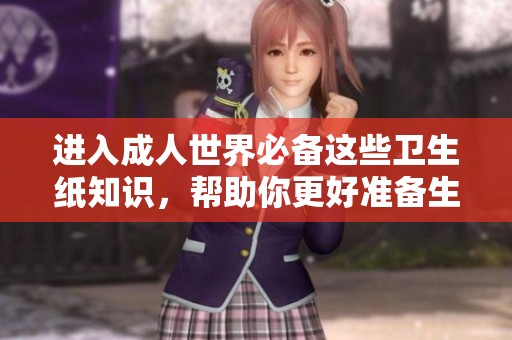 进入成人世界必备这些卫生纸知识，帮助你更好准备生活