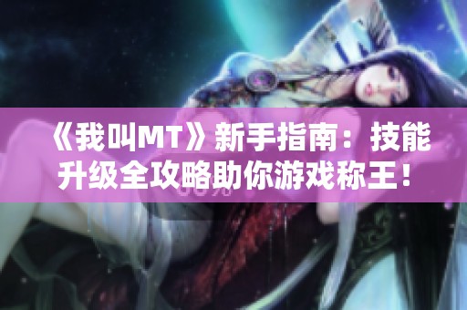 《我叫MT》新手指南：技能升级全攻略助你游戏称王！