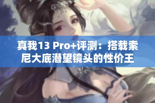 真我13 Pro+评测：搭载索尼大底潜望镜头的性价王