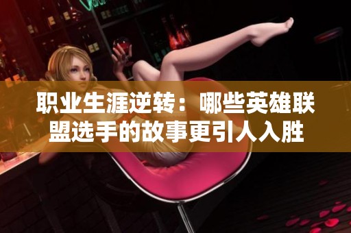 职业生涯逆转：哪些英雄联盟选手的故事更引人入胜