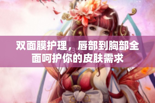 双面膜护理，唇部到胸部全面呵护你的皮肤需求