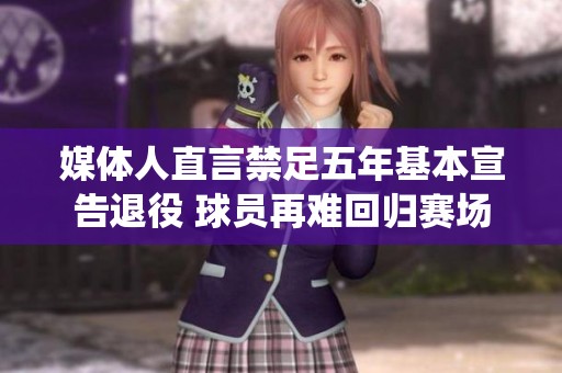 媒体人直言禁足五年基本宣告退役 球员再难回归赛场
