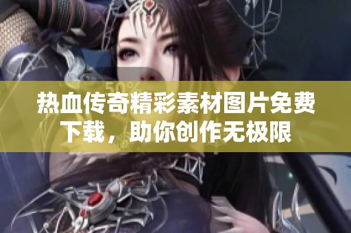 热血传奇精彩素材图片免费下载，助你创作无极限