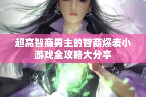 超高智商男主的智商爆表小游戏全攻略大分享