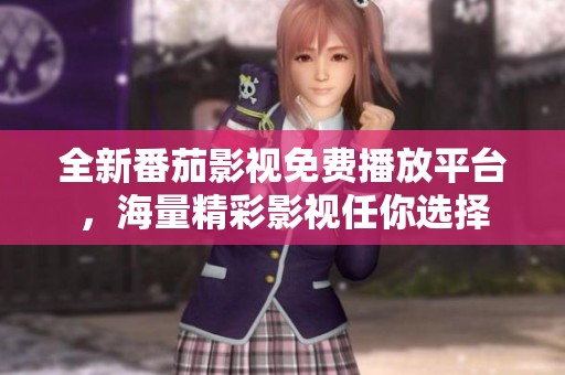 全新番茄影视免费播放平台，海量精彩影视任你选择
