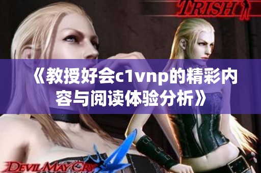 《教授好会c1vnp的精彩内容与阅读体验分析》