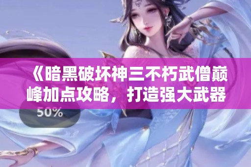 《暗黑破坏神三不朽武僧巅峰加点攻略，打造强大武器绝不逊色巨人》