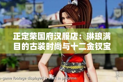 正定荣国府汉服店：琳琅满目的古装时尚与十二金钗宝玉风采