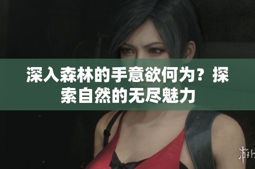 深入森林的手意欲何为？探索自然的无尽魅力