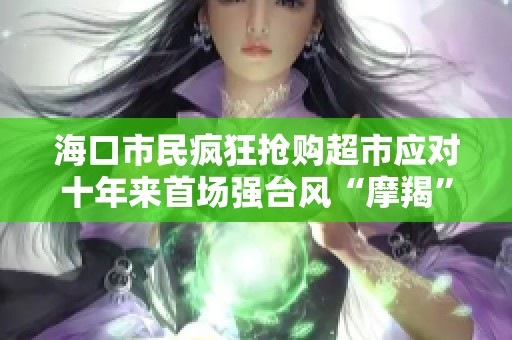 海口市民疯狂抢购超市应对十年来首场强台风“摩羯”